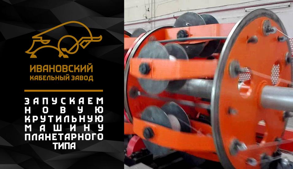 Ивановский кабельный завод, запускает новую крутильную машину планетарного типа